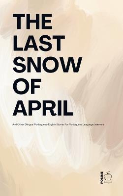 The Last Snow Of April And Other Bilingual Portuguese-English Stories for Portuguese Language Learners - Pomme Bilingual - cover