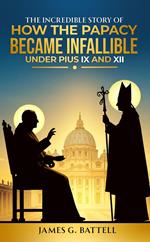 The Incredible Story of How the Papacy Became Infallible Under Pius IX and XII