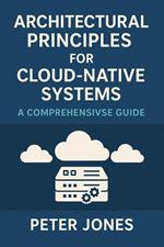 Architectural Principles for Cloud-Native Systems: A Comprehensive Guide