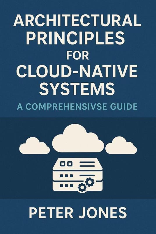 Architectural Principles for Cloud-Native Systems: A Comprehensive Guide