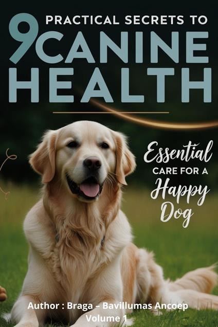 9 Practical Secrets to Canine Health - Essential Care for a Happy and Healthy Dog - L. Braga - ebook