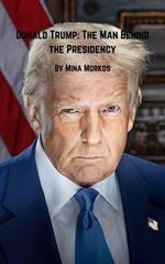 Donald Trump: The Man Behind the Presidency