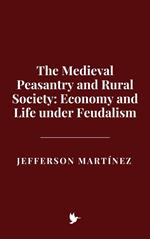 The Medieval Peasantry and Rural Society: Economy and Life under Feudalism