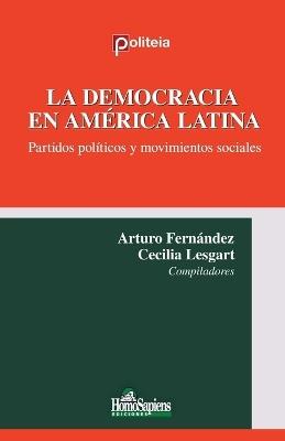 La democracia en América Latina. Partidos políticos y movimientos sociales - Arturo Fernández,Cecilia Lesgart - cover