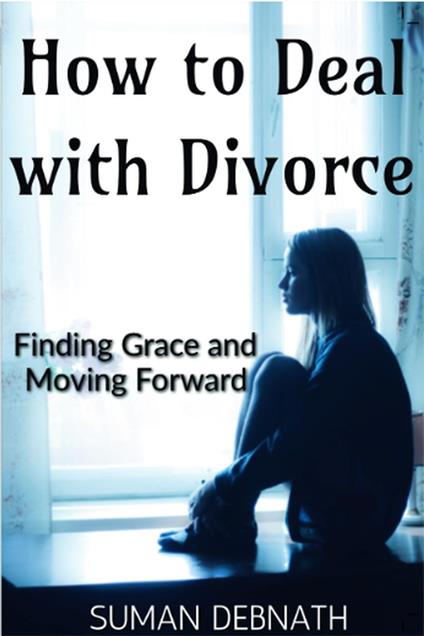 How to Deal with Divorce: Finding Grace and Moving Forward