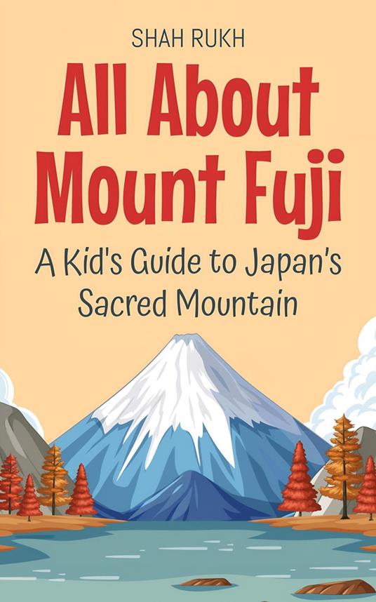 All About Mount Fuji: A Kid's Guide to Japan’s Sacred Mountain - Shah Rukh - ebook