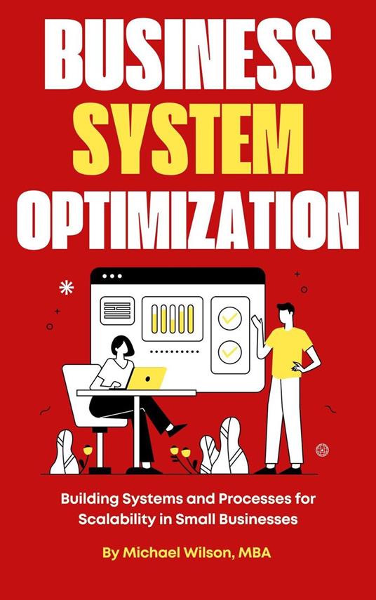 Business Systems Optimization: Building Systems and Processes for Scalability in Small Businesses