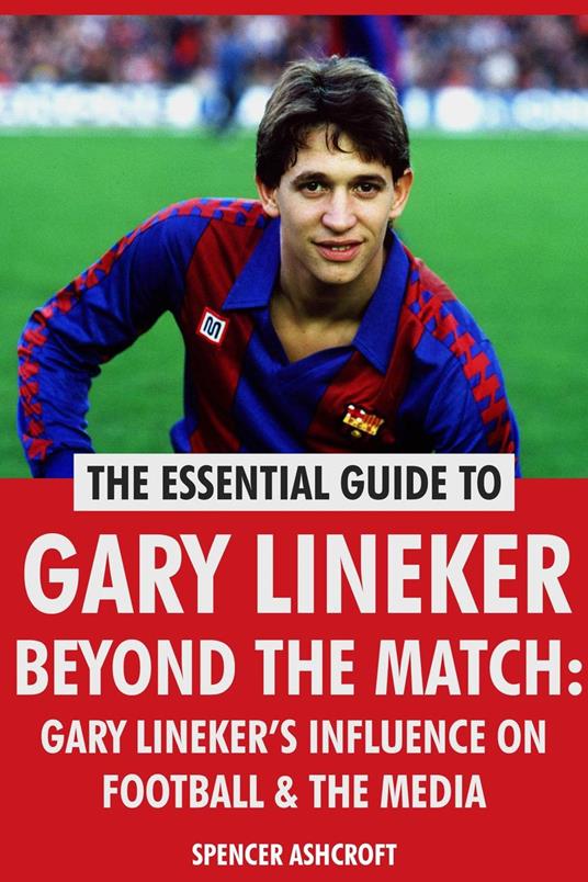 Gary Lineker, Beyond The Match: Gary Lineker’s Influence On Football & The Media