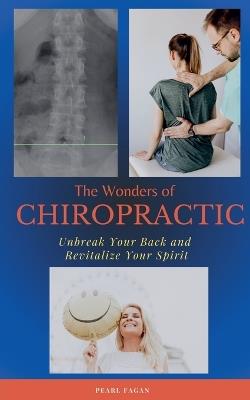 The Wonders of Chiropractic: Unbreak Your Back and Revitalize your Spirit - Pearl Fagan - cover