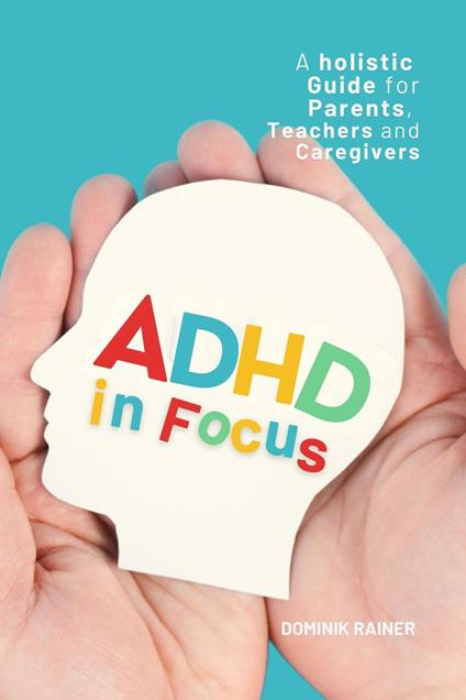 ADHD in Focus: A Holistic Guide for Parents, Teachers, and Caregivers
