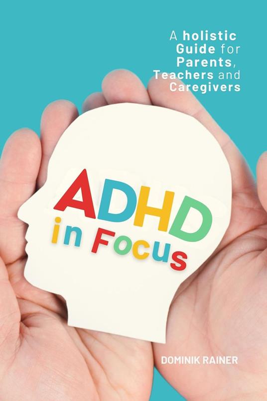 ADHD in Focus: A Holistic Guide for Parents, Teachers, and Caregivers