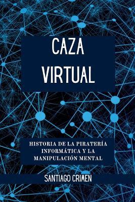 Caza Virtual: Historia de la Piratería Informática y la Manipulación Mental - Santiago Crimen - cover