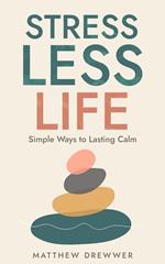 Stress Less Life: Simple Ways to Lasting Calm