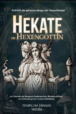 Hekate die Hexengöttin: Enthüllt die geheime Magie der Hexenkönigin, mit Grimoire der Rezeptur-Zaubersprüche, Rituale und Riten - Templum Dianae Media - cover