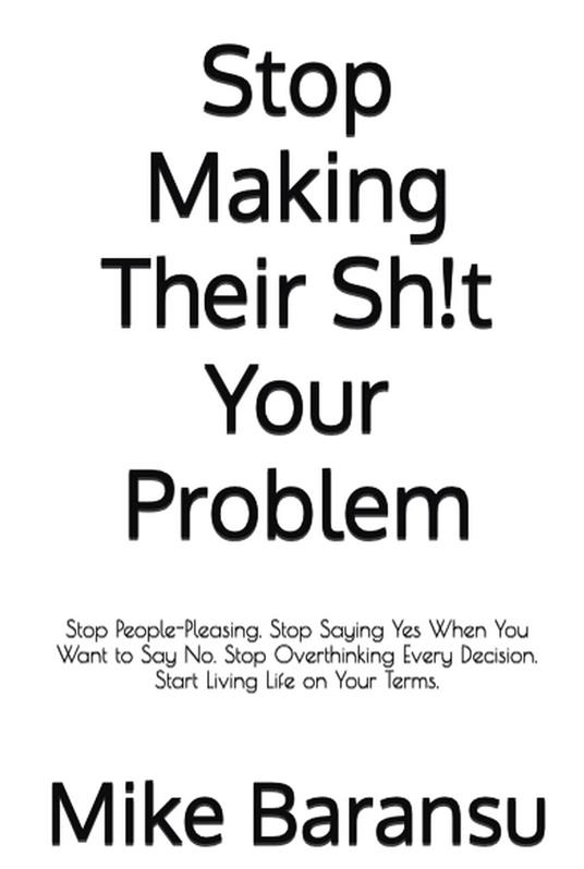Stop Making Their Sh!t Your Problem : Stop People Pleasing. Stop Saying Yes When You Want To Say No. Stop Overthinking Every Decision. Start Living Life on Your Terms