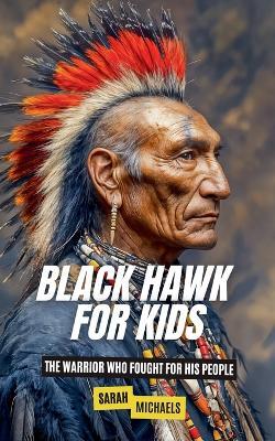Black Hawk for Kids: The Warrior Who Fought for His People - Sarah Michaels - cover
