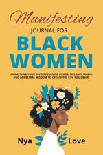 Manifesting Journal for Black Women Awakening Your Divine Feminine Power, Melanin Magic, and Ancestral Wisdom to Create the Life You Desire