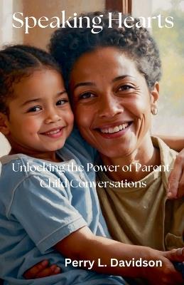 Speaking Hearts: Unlocking the Power of Parent-Child Conversations - Perry L Davidson - cover