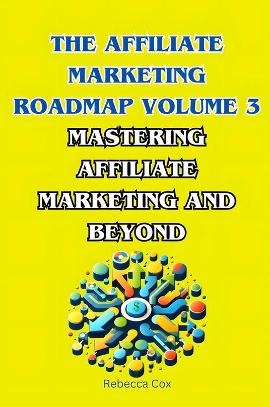 The Affiliate Marketing Roadmap Volume 3: Mastering Affiliate Marketing and Beyond