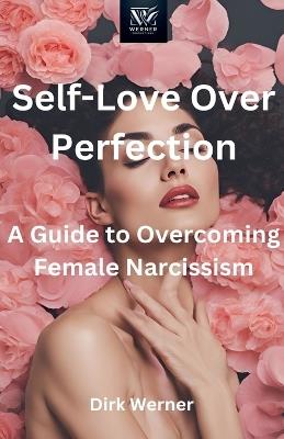 Self-Love Over Perfection: A Guide to Overcoming Female Narcissism - Dirk Werner - cover