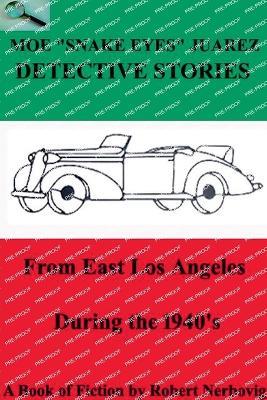 Moe "Snake Eyes" Juarez Detective Stories From East Los Angeles During the 1940's - Robert Nerbovig - cover