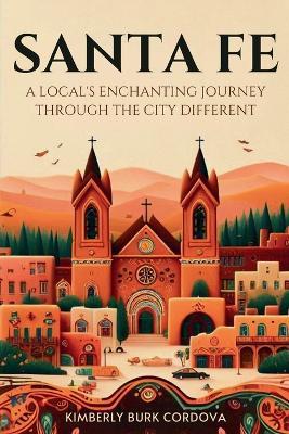 Santa Fe: A Local's Enchanting Journey Through the City Different - Kimberly Burk Cordova - cover