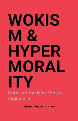 Wokism & Hypermorality Notes on the New Virtue Vigilantism - Hermann Selchow - cover