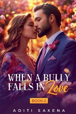 When A bully Falls in Love- Book 2 - Aditi Saxena - cover
