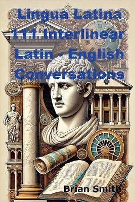 Lingua Latina 111 Interlinear Latin - English Conversations - Brian Smith - cover