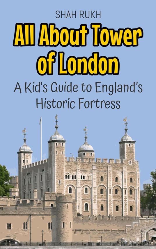 All About Tower of London: A Kid's Guide to England’s Historic Fortress - Shah Rukh - ebook