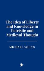 The Idea of Liberty and Knowledge in Patristic and Medieval Thought