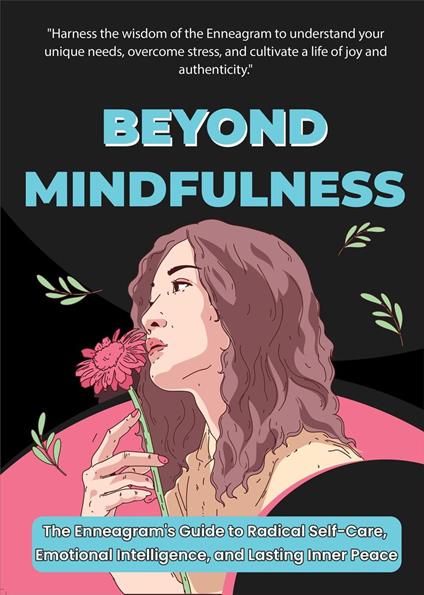 Beyond Mindfulness: The Enneagram's Path to Radical Self-Care and Inner Peace - Cultivating Emotional Intelligence, Overcoming Stress, and Finding Joy in Everyday Life