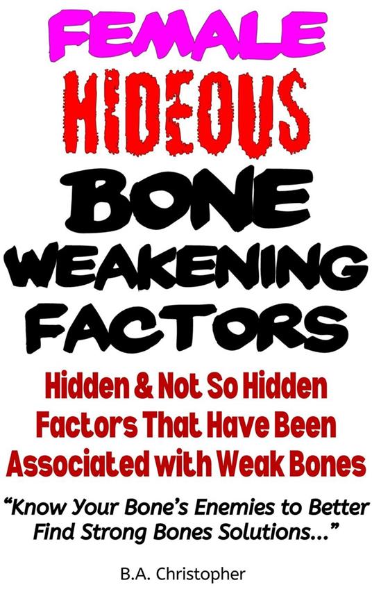 Female Hideous Bone Weakening Factors - Hidden & Not So Hidden Factors that Have Been Associated with Weak Bones