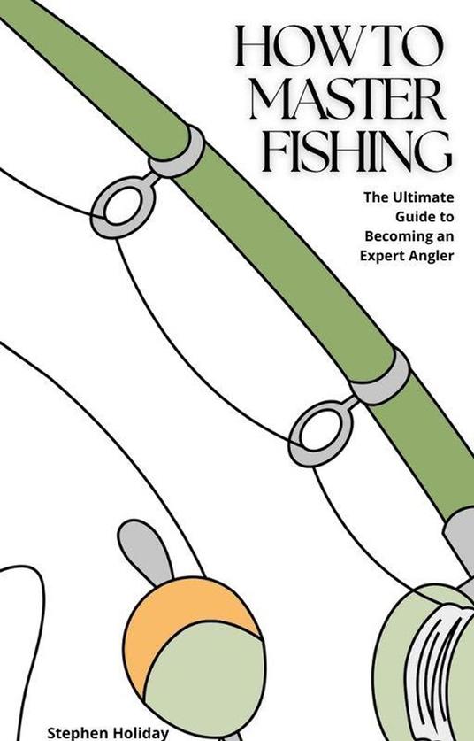 How to Master Fishing: The Ultimate Guide to Becoming an Expert Angler
