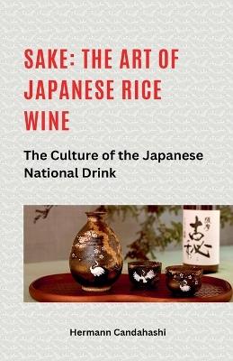 Sake: The art of Japanese rice wine The culture of the Japanese national drink - Hermann Candahashi - cover