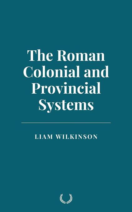 The Roman Colonial and Provincial Systems - Liam Wilkinson - ebook