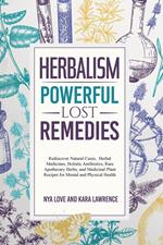 Herbalism—Powerful Lost Remedies Rediscover Natural Cures, Herbal Medicines, Holistic Antibiotics, Rare Apothecary Herbs, and Medicinal Plant Recipes for Mental and Physical Health