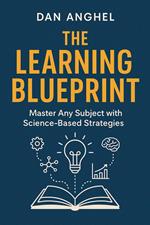 The Learning Blueprint: Master Any Subject with Science-Based Strategies