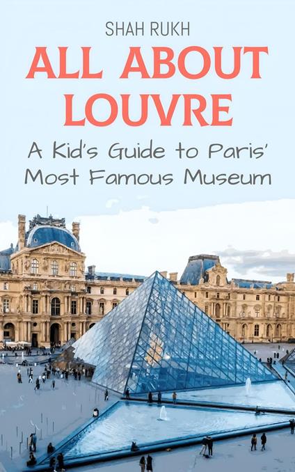 All About Louvre: A Kid's Guide to Paris’ Most Famous Museum - Shah Rukh - ebook