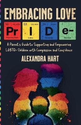 Embracing Love - A Parent's Guide to Supporting and Empowering LGBTQ+ Children with Compassion and Confidence - Alexandra Hart - cover