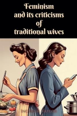 Feminism and its Criticisms of Traditional Wives - Ingrid M Taylor - cover
