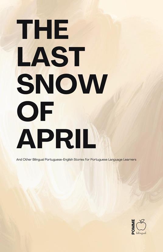 The Last Snow Of April And Other Bilingual Portuguese-English Stories for Portuguese Language Learners