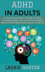 ADHD in Adults: A Comprehensive Guide to Thriving with ADHD, Including Strategies, Tips, and Tools for Managing Attention Deficit Hyperactivity Disorder in Daily Life