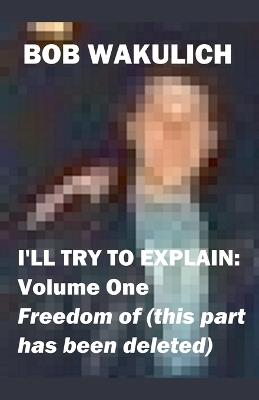 I'll Try to Explain: Volume One - Freedom of (this part has been deleted) - Bob Wakulich - cover
