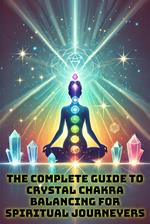 The Complete Guide to Crystal Chakra Balancing for Spiritual Journeyers