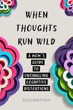 When Thoughts Run Wild: A Mom's Guide to Untangling Cognitive Distortions