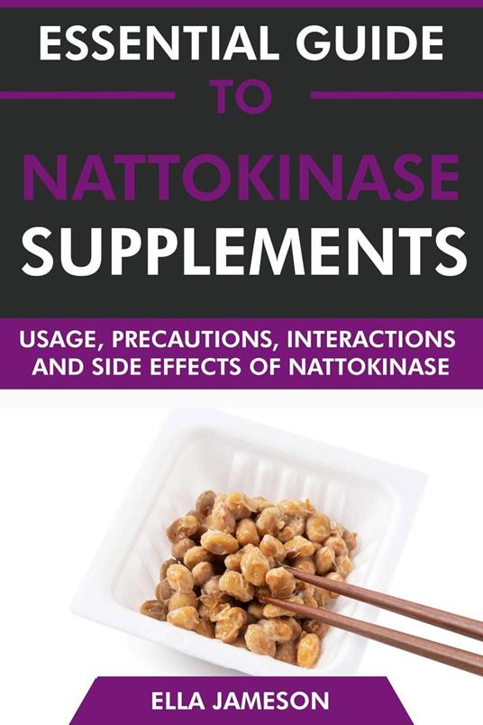 Essential Guide to Nattokinase Supplements: Usage, Precautions, Interactions and Side Effects of Nattokinase