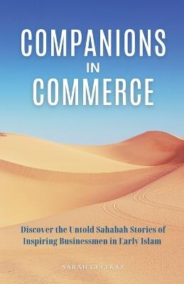 Companions in Commerce: Discover the Untold Sahabah Stories of Inspiring Businessmen in Early Islam - Sarah Gulfraz - cover