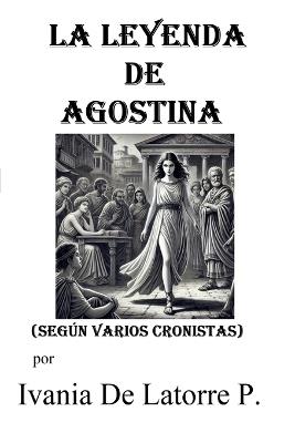 La Leyenda de Agostina (según varios cronistas) - Ivania de Latorre P - cover