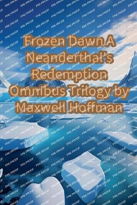 Frozen Dawn: A Neanderthal's Redemption Omnibus Trilogy - Maxwell Hoffman - cover